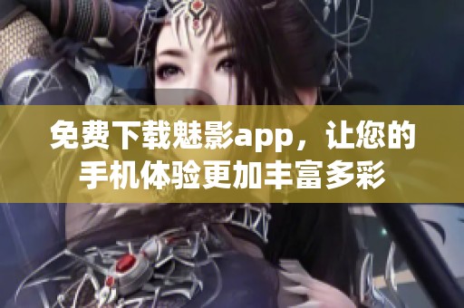 免费下载魅影app，让您的手机体验更加丰富多彩