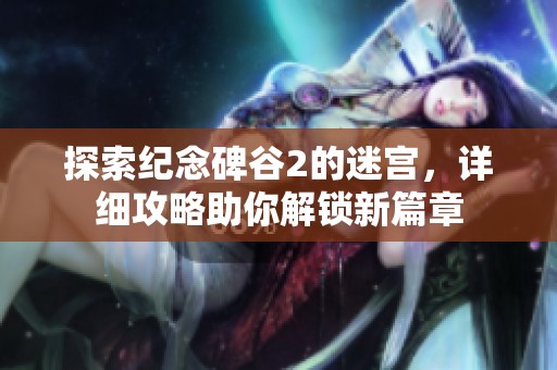探索纪念碑谷2的迷宫，详细攻略助你解锁新篇章