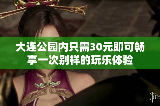 大连公园内只需30元即可畅享一次别样的玩乐体验