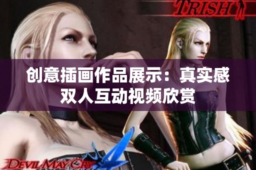 创意插画作品展示：真实感双人互动视频欣赏