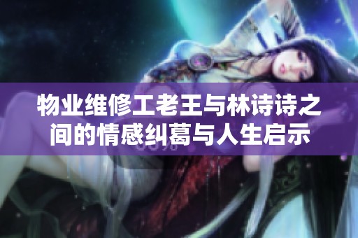 物业维修工老王与林诗诗之间的情感纠葛与人生启示