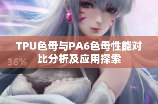 TPU色母与PA6色母性能对比分析及应用探索