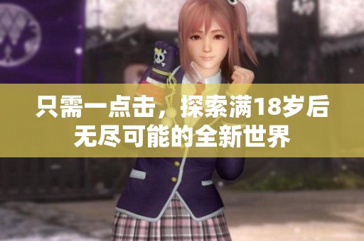 只需一点击，探索满18岁后无尽可能的全新世界