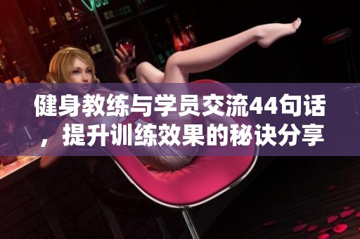 健身教练与学员交流44句话，提升训练效果的秘诀分享