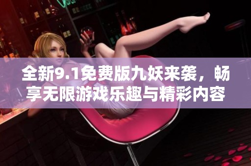 全新9.1免费版九妖来袭，畅享无限游戏乐趣与精彩内容