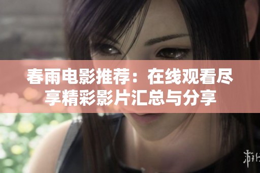 春雨电影推荐：在线观看尽享精彩影片汇总与分享