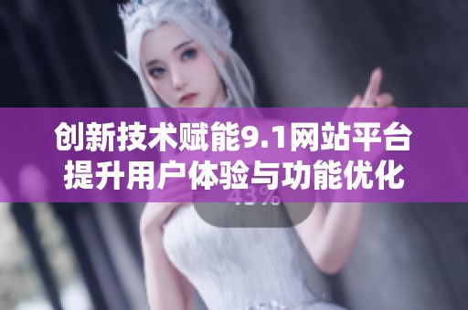 创新技术赋能9.1网站平台提升用户体验与功能优化