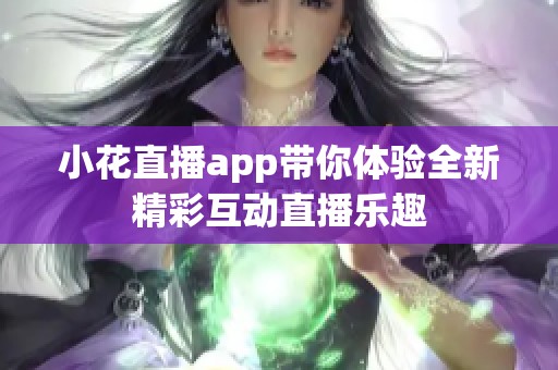 小花直播app带你体验全新精彩互动直播乐趣