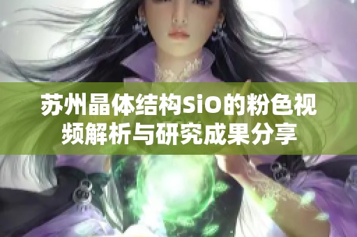 苏州晶体结构SiO的粉色视频解析与研究成果分享