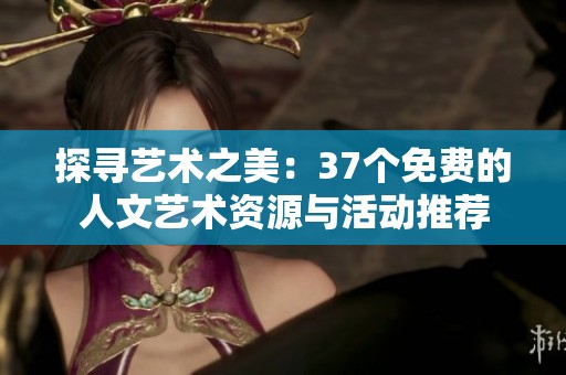 探寻艺术之美：37个免费的人文艺术资源与活动推荐