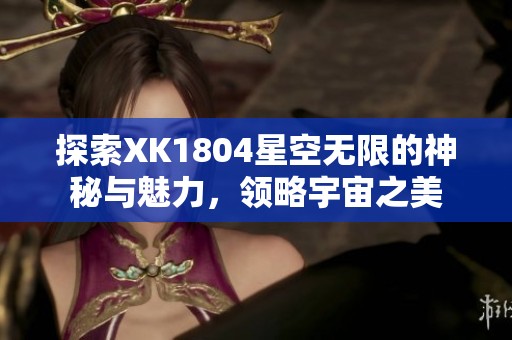 探索XK1804星空无限的神秘与魅力，领略宇宙之美