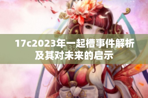 17c2023年一起槽事件解析及其对未来的启示