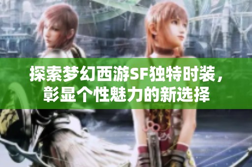 探索梦幻西游SF独特时装，彰显个性魅力的新选择