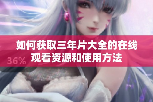 如何获取三年片大全的在线观看资源和使用方法