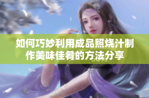 如何巧妙利用成品照烧汁制作美味佳肴的方法分享