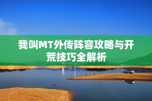 我叫MT外传阵容攻略与开荒技巧全解析