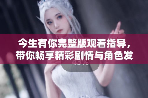 今生有你完整版观看指导，带你畅享精彩剧情与角色发展