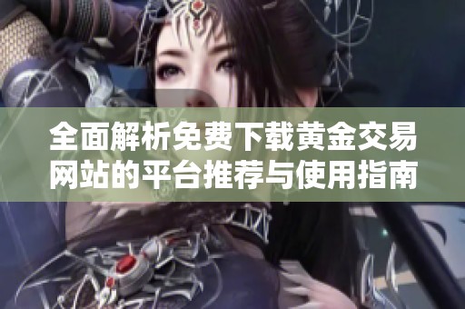 全面解析免费下载黄金交易网站的平台推荐与使用指南