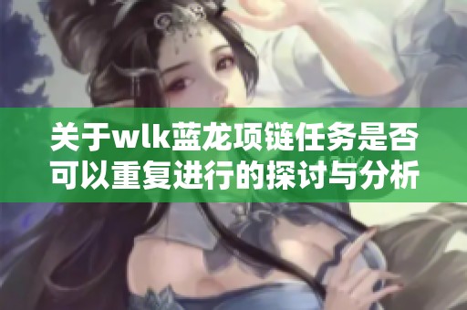 关于wlk蓝龙项链任务是否可以重复进行的探讨与分析