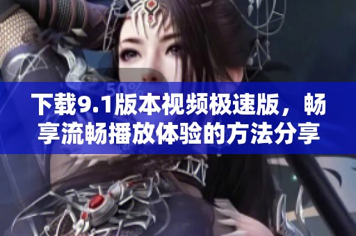 下载9.1版本视频极速版，畅享流畅播放体验的方法分享