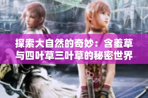 探索大自然的奇妙：含羞草与四叶草三叶草的秘密世界