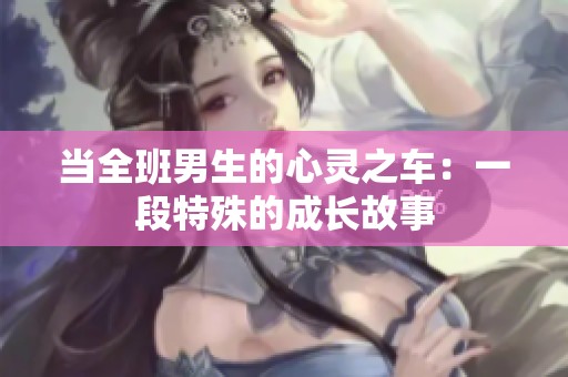 当全班男生的心灵之车：一段特殊的成长故事