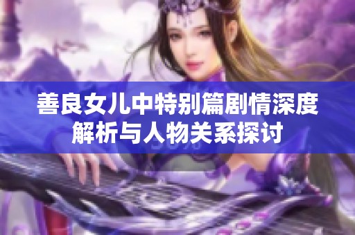 善良女儿中特别篇剧情深度解析与人物关系探讨