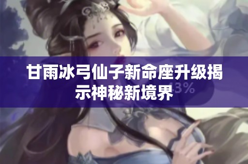 甘雨冰弓仙子新命座升级揭示神秘新境界