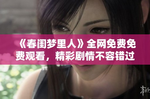 《春闺梦里人》全网免费免费观看，精彩剧情不容错过