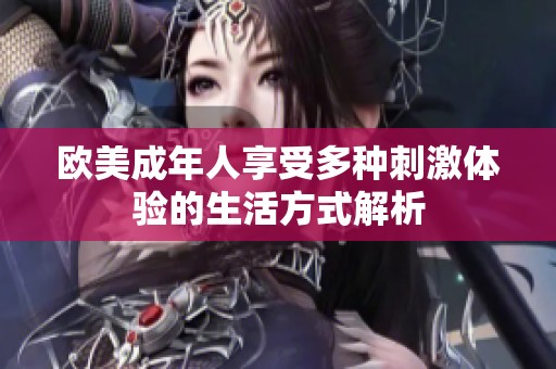 欧美成年人享受多种刺激体验的生活方式解析