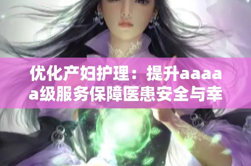 优化产妇护理：提升aaaaa级服务保障医患安全与幸福感