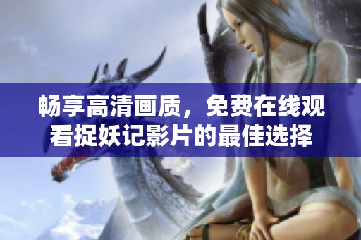 畅享高清画质，免费在线观看捉妖记影片的最佳选择
