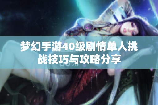 梦幻手游40级剧情单人挑战技巧与攻略分享