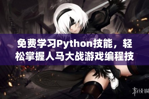 免费学习Python技能，轻松掌握人马大战游戏编程技巧