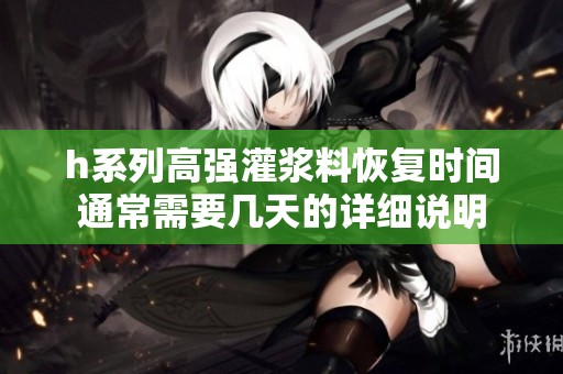 h系列高强灌浆料恢复时间通常需要几天的详细说明