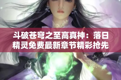 斗破苍穹之至高真神：落日精灵免费最新章节精彩抢先看