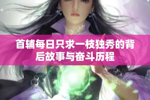 首辅每日只求一枝独秀的背后故事与奋斗历程