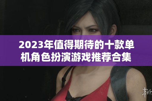 2023年值得期待的十款单机角色扮演游戏推荐合集