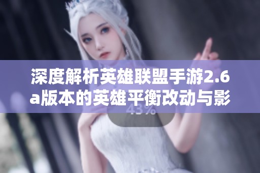 深度解析英雄联盟手游2.6a版本的英雄平衡改动与影响