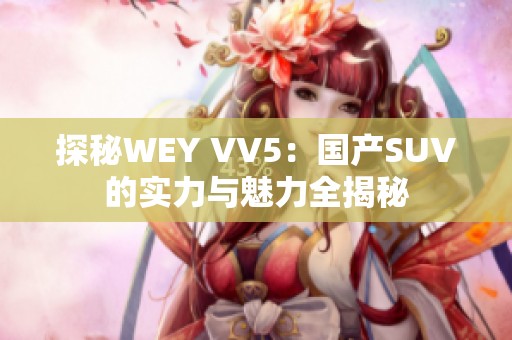 探秘WEY VV5：国产SUV的实力与魅力全揭秘