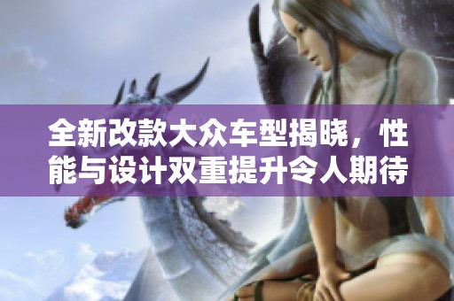 全新改款大众车型揭晓，性能与设计双重提升令人期待