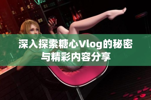 深入探索糖心Vlog的秘密与精彩内容分享