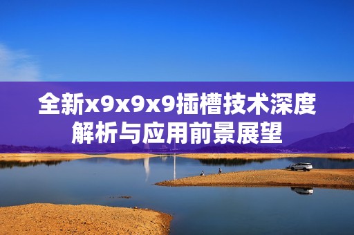 全新x9x9x9插槽技术深度解析与应用前景展望