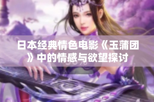 日本经典情色电影《玉蒲团》中的情感与欲望探讨