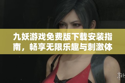 九妖游戏免费版下载安装指南，畅享无限乐趣与刺激体验
