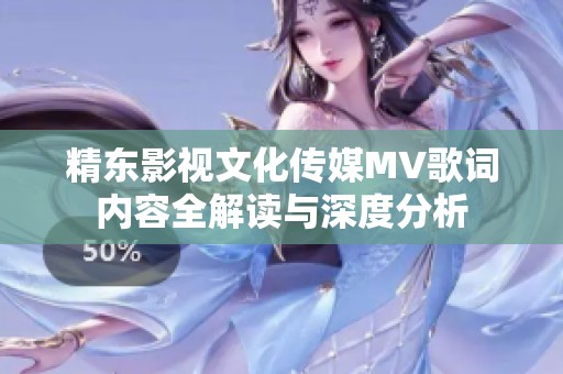 精东影视文化传媒MV歌词内容全解读与深度分析