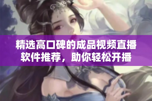 精选高口碑的成品视频直播软件推荐，助你轻松开播