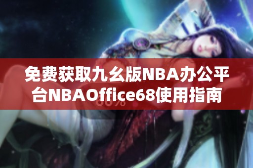 免费获取九幺版NBA办公平台NBAOffice68使用指南