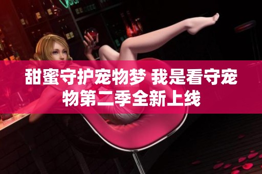 甜蜜守护宠物梦 我是看守宠物第二季全新上线