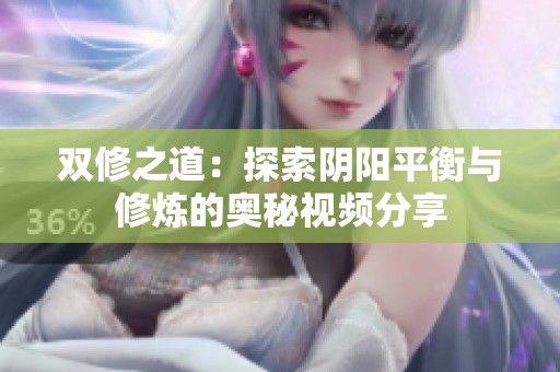 双修之道：探索阴阳平衡与修炼的奥秘视频分享
